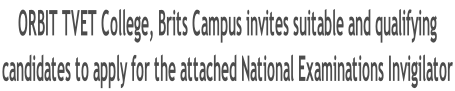 ORBIT TVET College, Brits Campus invites suitable and qualifying  candidates to apply for the attached National Examinations Invigilator